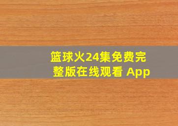 篮球火24集免费完整版在线观看 App